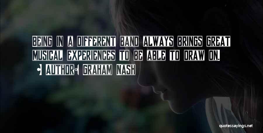 Graham Nash Quotes: Being In A Different Band Always Brings Great Musical Experiences To Be Able To Draw On.