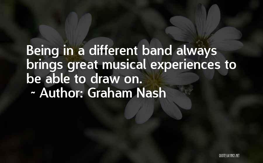 Graham Nash Quotes: Being In A Different Band Always Brings Great Musical Experiences To Be Able To Draw On.