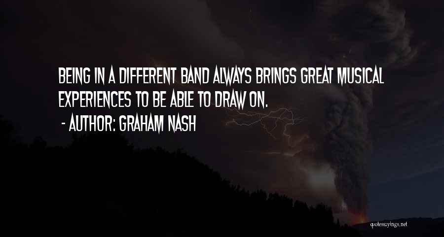 Graham Nash Quotes: Being In A Different Band Always Brings Great Musical Experiences To Be Able To Draw On.