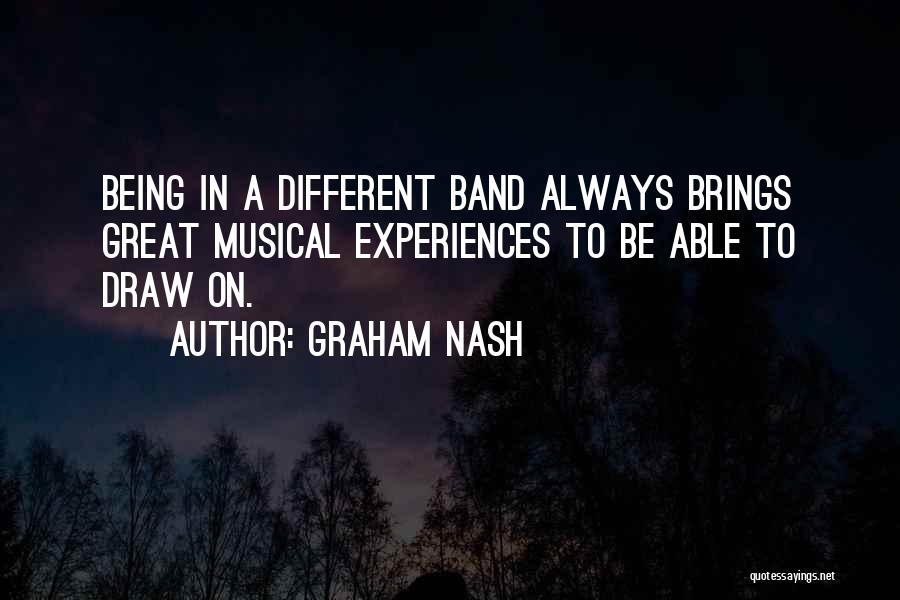 Graham Nash Quotes: Being In A Different Band Always Brings Great Musical Experiences To Be Able To Draw On.