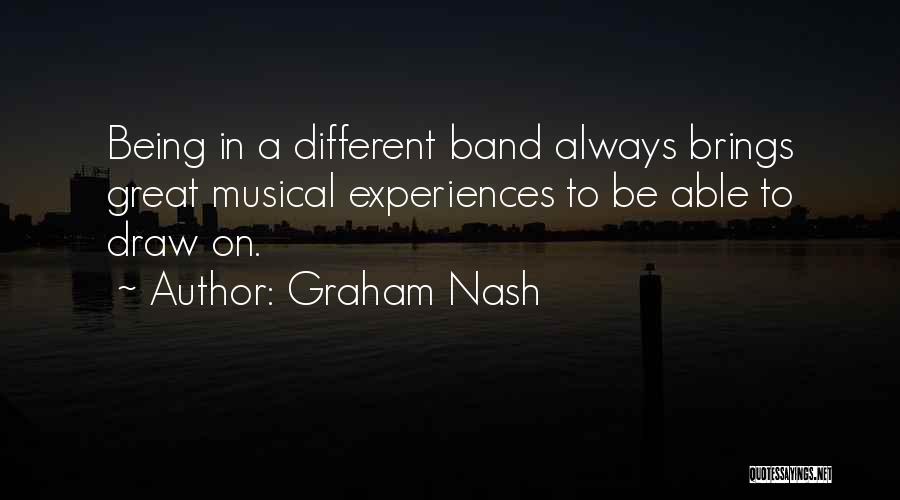 Graham Nash Quotes: Being In A Different Band Always Brings Great Musical Experiences To Be Able To Draw On.