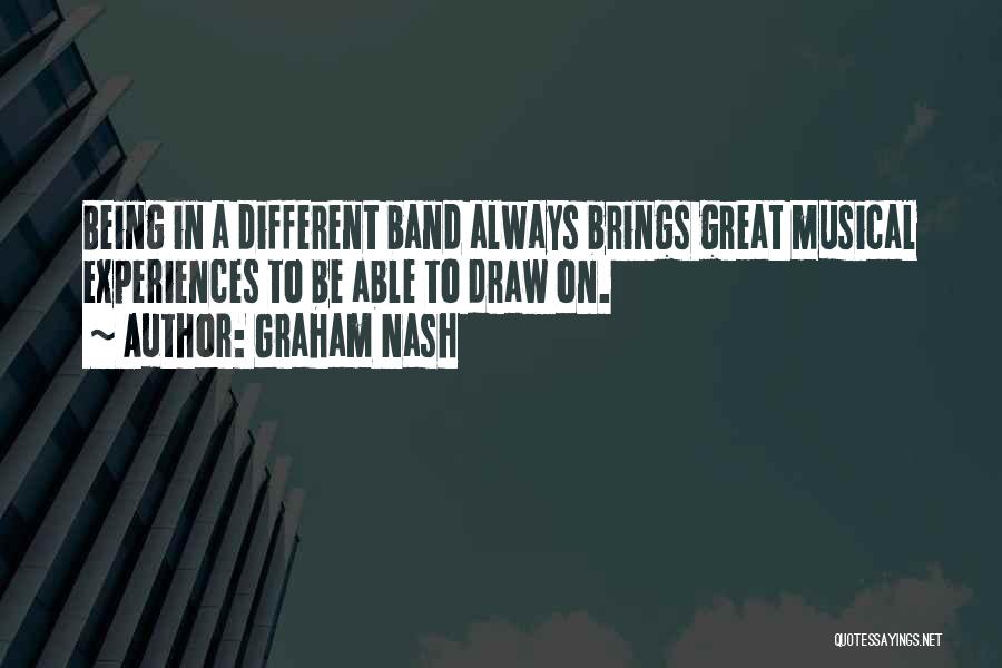 Graham Nash Quotes: Being In A Different Band Always Brings Great Musical Experiences To Be Able To Draw On.