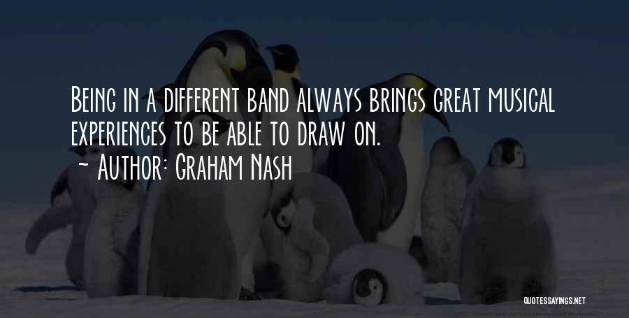 Graham Nash Quotes: Being In A Different Band Always Brings Great Musical Experiences To Be Able To Draw On.