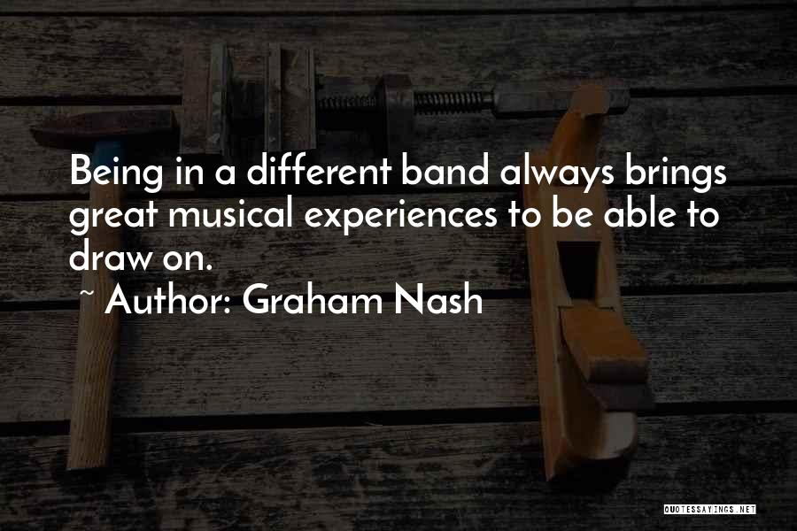 Graham Nash Quotes: Being In A Different Band Always Brings Great Musical Experiences To Be Able To Draw On.