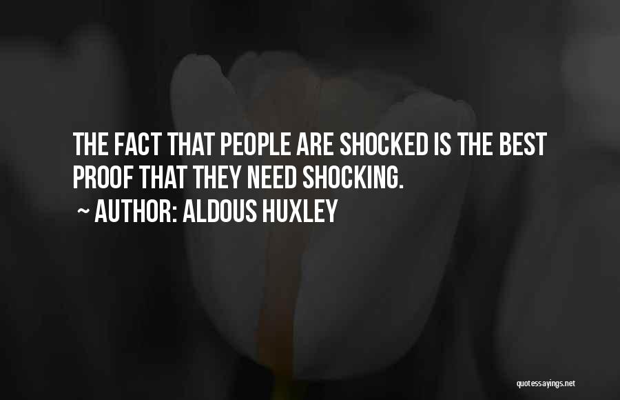 Aldous Huxley Quotes: The Fact That People Are Shocked Is The Best Proof That They Need Shocking.
