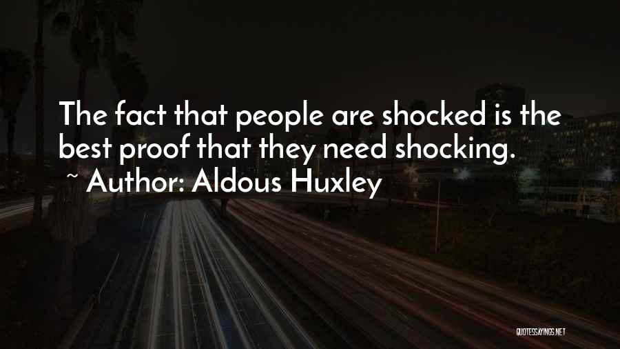 Aldous Huxley Quotes: The Fact That People Are Shocked Is The Best Proof That They Need Shocking.