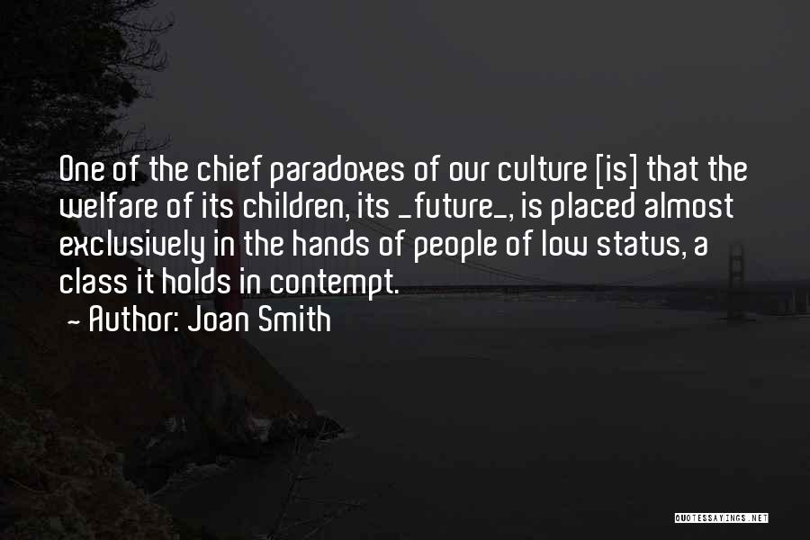 Joan Smith Quotes: One Of The Chief Paradoxes Of Our Culture [is] That The Welfare Of Its Children, Its _future_, Is Placed Almost