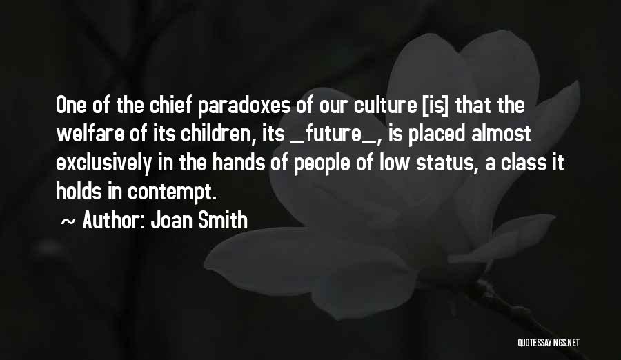 Joan Smith Quotes: One Of The Chief Paradoxes Of Our Culture [is] That The Welfare Of Its Children, Its _future_, Is Placed Almost