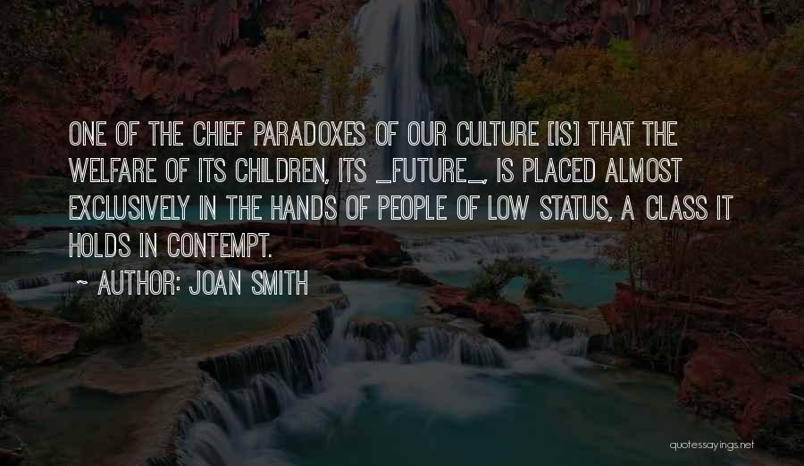 Joan Smith Quotes: One Of The Chief Paradoxes Of Our Culture [is] That The Welfare Of Its Children, Its _future_, Is Placed Almost