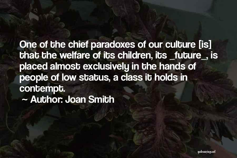 Joan Smith Quotes: One Of The Chief Paradoxes Of Our Culture [is] That The Welfare Of Its Children, Its _future_, Is Placed Almost