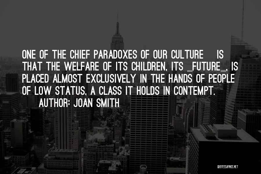 Joan Smith Quotes: One Of The Chief Paradoxes Of Our Culture [is] That The Welfare Of Its Children, Its _future_, Is Placed Almost