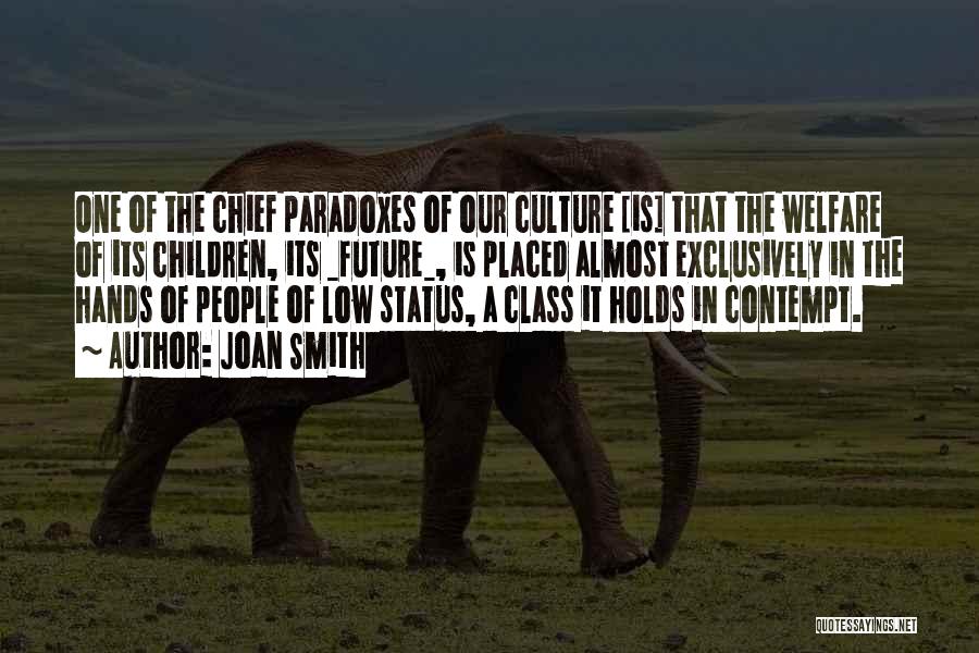 Joan Smith Quotes: One Of The Chief Paradoxes Of Our Culture [is] That The Welfare Of Its Children, Its _future_, Is Placed Almost