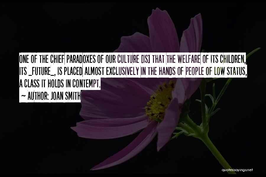 Joan Smith Quotes: One Of The Chief Paradoxes Of Our Culture [is] That The Welfare Of Its Children, Its _future_, Is Placed Almost