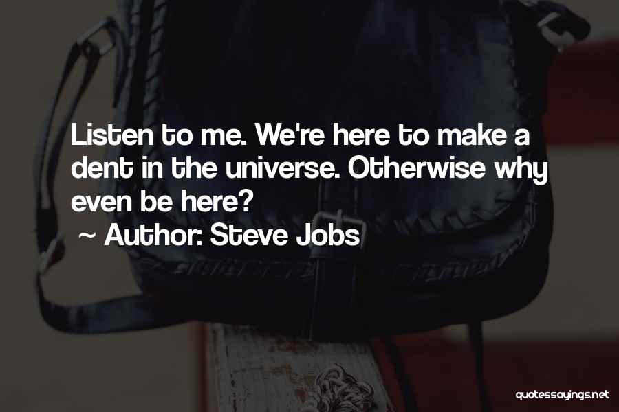Steve Jobs Quotes: Listen To Me. We're Here To Make A Dent In The Universe. Otherwise Why Even Be Here?