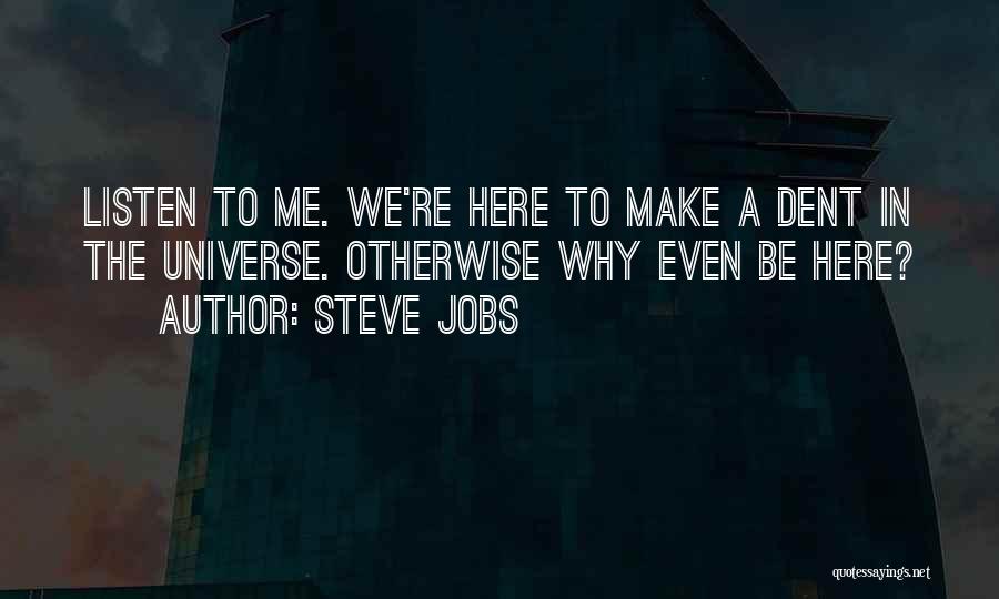 Steve Jobs Quotes: Listen To Me. We're Here To Make A Dent In The Universe. Otherwise Why Even Be Here?