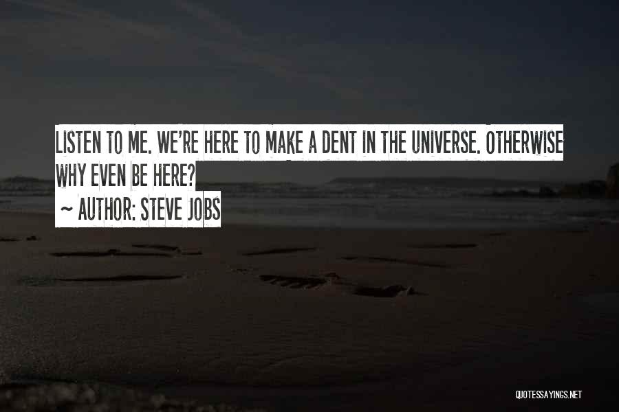 Steve Jobs Quotes: Listen To Me. We're Here To Make A Dent In The Universe. Otherwise Why Even Be Here?
