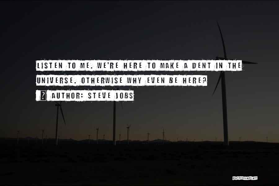 Steve Jobs Quotes: Listen To Me. We're Here To Make A Dent In The Universe. Otherwise Why Even Be Here?