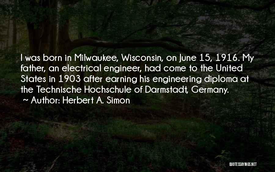 Herbert A. Simon Quotes: I Was Born In Milwaukee, Wisconsin, On June 15, 1916. My Father, An Electrical Engineer, Had Come To The United