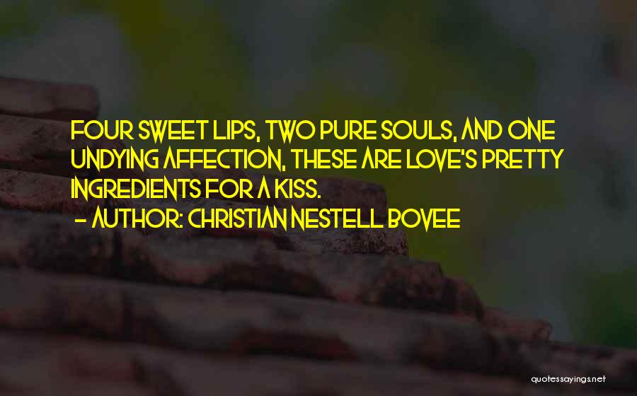 Christian Nestell Bovee Quotes: Four Sweet Lips, Two Pure Souls, And One Undying Affection, These Are Love's Pretty Ingredients For A Kiss.