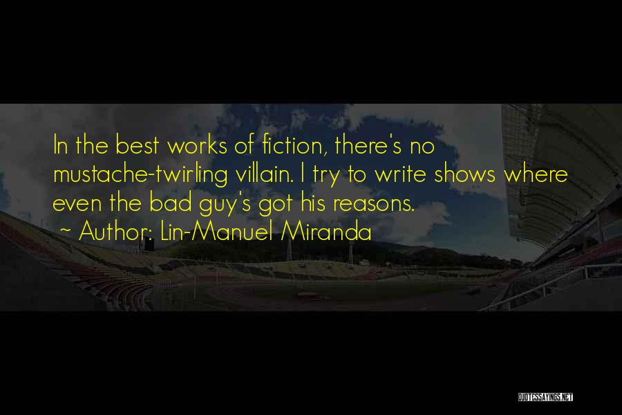 Lin-Manuel Miranda Quotes: In The Best Works Of Fiction, There's No Mustache-twirling Villain. I Try To Write Shows Where Even The Bad Guy's