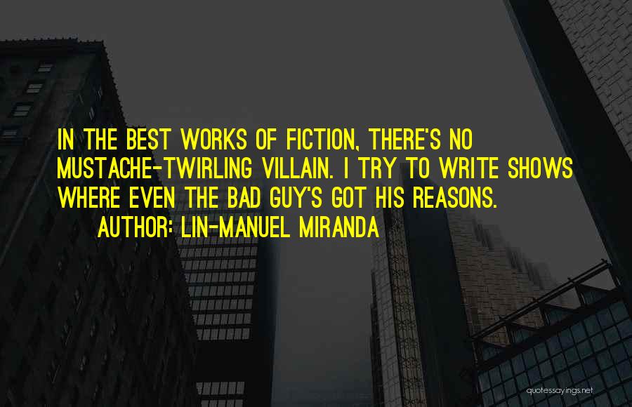 Lin-Manuel Miranda Quotes: In The Best Works Of Fiction, There's No Mustache-twirling Villain. I Try To Write Shows Where Even The Bad Guy's