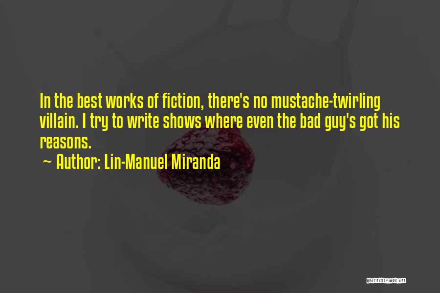 Lin-Manuel Miranda Quotes: In The Best Works Of Fiction, There's No Mustache-twirling Villain. I Try To Write Shows Where Even The Bad Guy's