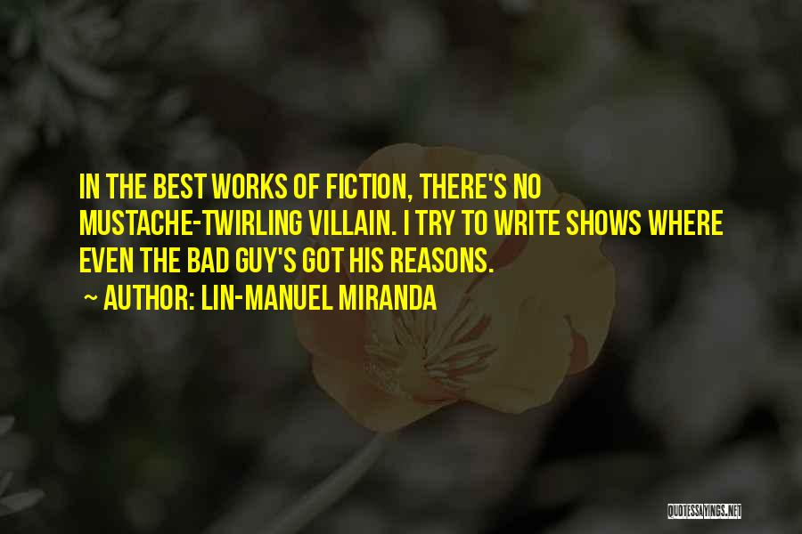 Lin-Manuel Miranda Quotes: In The Best Works Of Fiction, There's No Mustache-twirling Villain. I Try To Write Shows Where Even The Bad Guy's
