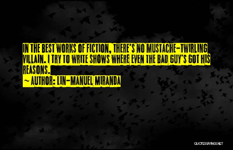 Lin-Manuel Miranda Quotes: In The Best Works Of Fiction, There's No Mustache-twirling Villain. I Try To Write Shows Where Even The Bad Guy's