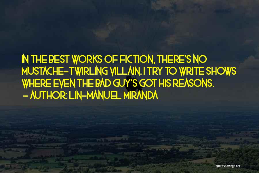 Lin-Manuel Miranda Quotes: In The Best Works Of Fiction, There's No Mustache-twirling Villain. I Try To Write Shows Where Even The Bad Guy's