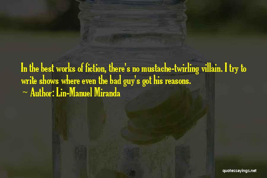 Lin-Manuel Miranda Quotes: In The Best Works Of Fiction, There's No Mustache-twirling Villain. I Try To Write Shows Where Even The Bad Guy's