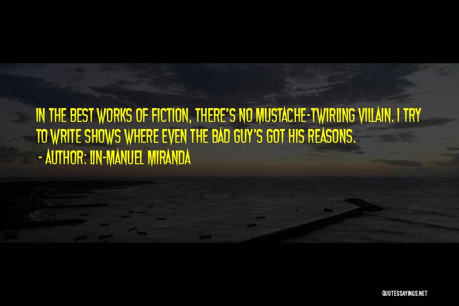Lin-Manuel Miranda Quotes: In The Best Works Of Fiction, There's No Mustache-twirling Villain. I Try To Write Shows Where Even The Bad Guy's