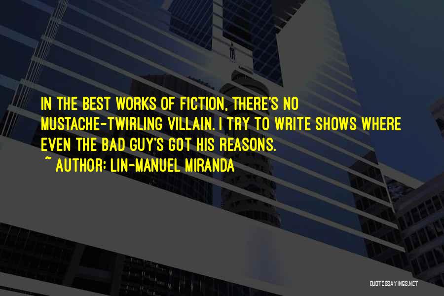 Lin-Manuel Miranda Quotes: In The Best Works Of Fiction, There's No Mustache-twirling Villain. I Try To Write Shows Where Even The Bad Guy's