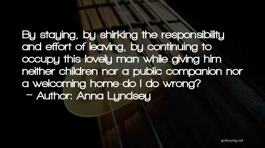 Anna Lyndsey Quotes: By Staying, By Shirking The Responsibility And Effort Of Leaving, By Continuing To Occupy This Lovely Man While Giving Him