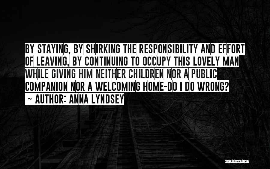 Anna Lyndsey Quotes: By Staying, By Shirking The Responsibility And Effort Of Leaving, By Continuing To Occupy This Lovely Man While Giving Him