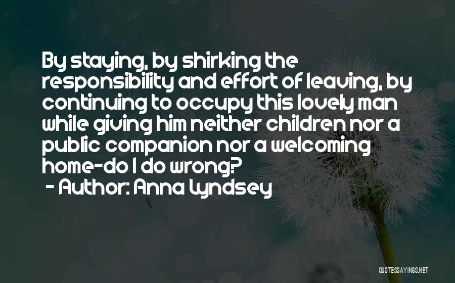 Anna Lyndsey Quotes: By Staying, By Shirking The Responsibility And Effort Of Leaving, By Continuing To Occupy This Lovely Man While Giving Him