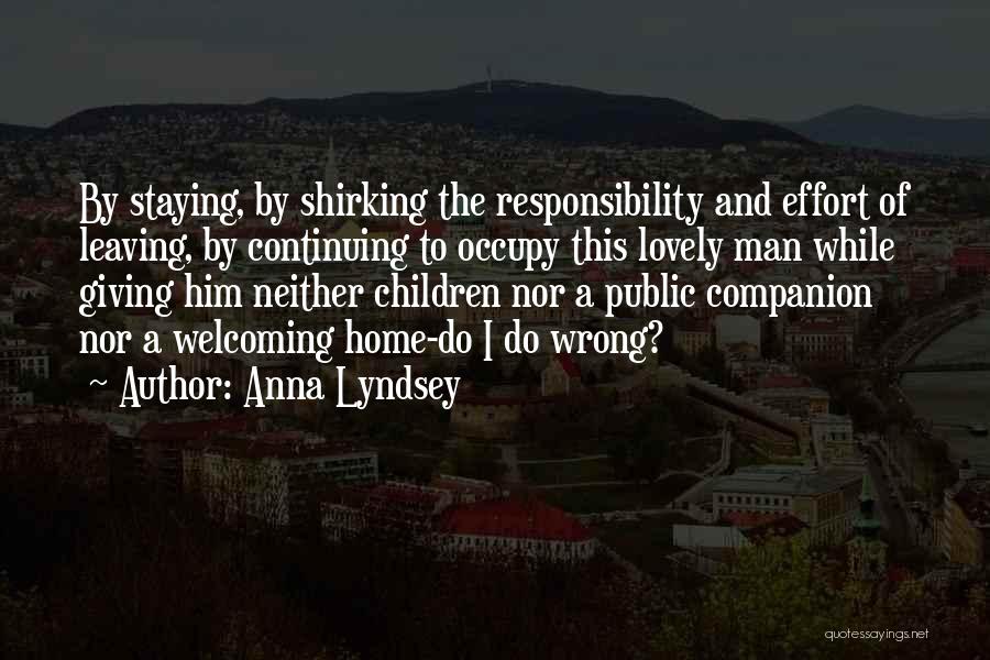 Anna Lyndsey Quotes: By Staying, By Shirking The Responsibility And Effort Of Leaving, By Continuing To Occupy This Lovely Man While Giving Him