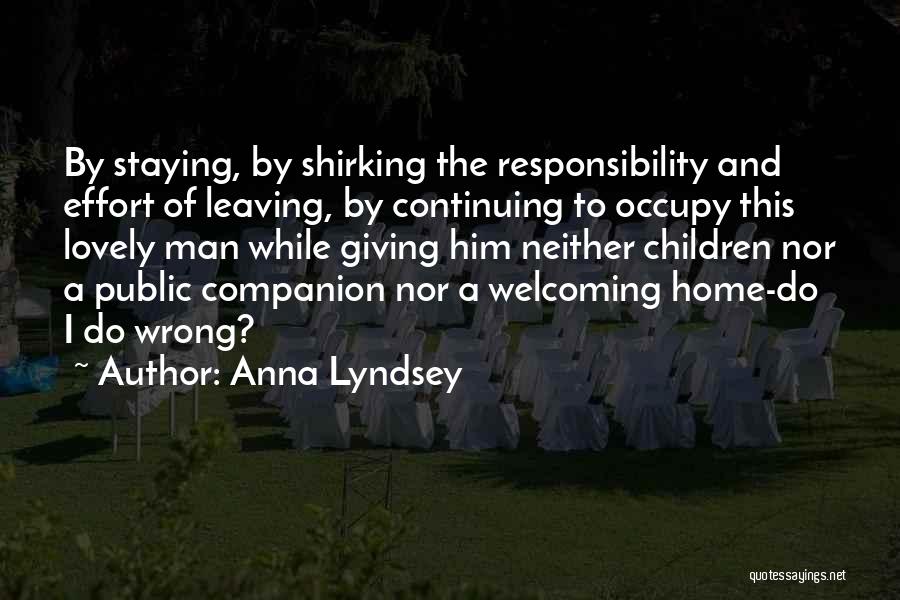 Anna Lyndsey Quotes: By Staying, By Shirking The Responsibility And Effort Of Leaving, By Continuing To Occupy This Lovely Man While Giving Him