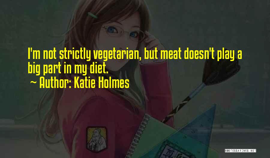 Katie Holmes Quotes: I'm Not Strictly Vegetarian, But Meat Doesn't Play A Big Part In My Diet.