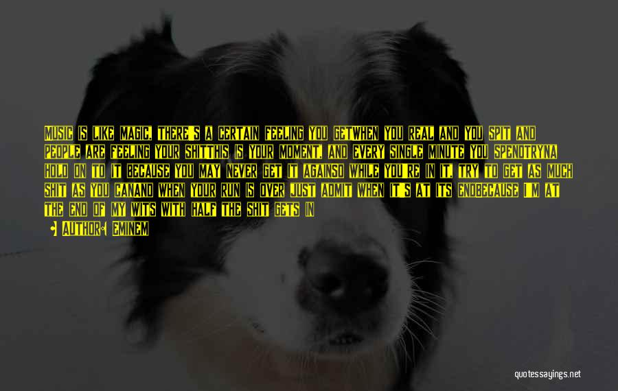 Eminem Quotes: Music Is Like Magic, There's A Certain Feeling You Getwhen You Real And You Spit And People Are Feeling Your