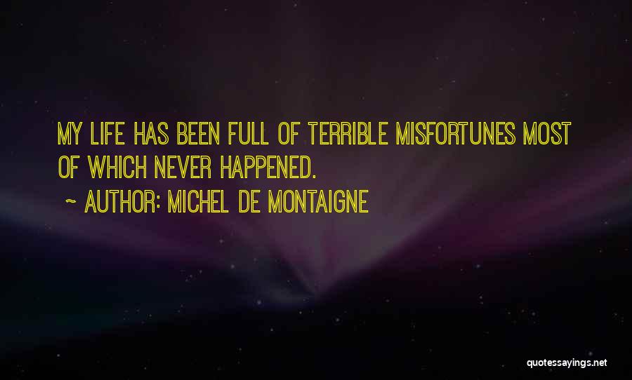 Michel De Montaigne Quotes: My Life Has Been Full Of Terrible Misfortunes Most Of Which Never Happened.