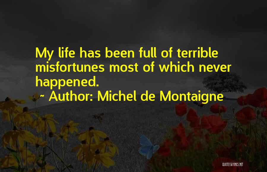 Michel De Montaigne Quotes: My Life Has Been Full Of Terrible Misfortunes Most Of Which Never Happened.
