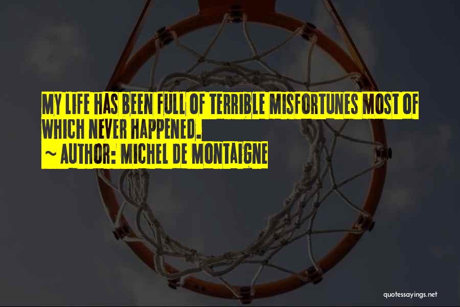 Michel De Montaigne Quotes: My Life Has Been Full Of Terrible Misfortunes Most Of Which Never Happened.