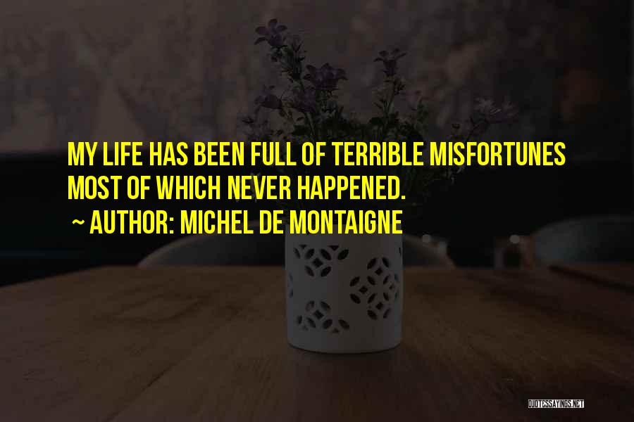 Michel De Montaigne Quotes: My Life Has Been Full Of Terrible Misfortunes Most Of Which Never Happened.