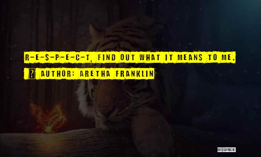 Aretha Franklin Quotes: R-e-s-p-e-c-t, Find Out What It Means To Me.