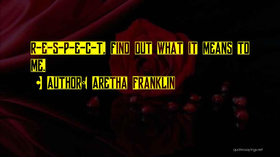 Aretha Franklin Quotes: R-e-s-p-e-c-t, Find Out What It Means To Me.