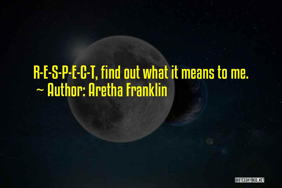 Aretha Franklin Quotes: R-e-s-p-e-c-t, Find Out What It Means To Me.