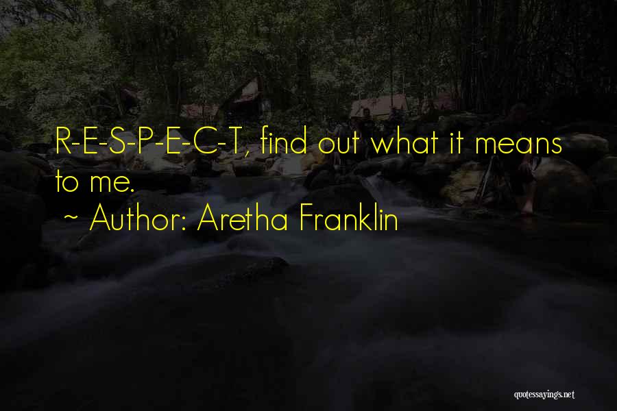 Aretha Franklin Quotes: R-e-s-p-e-c-t, Find Out What It Means To Me.