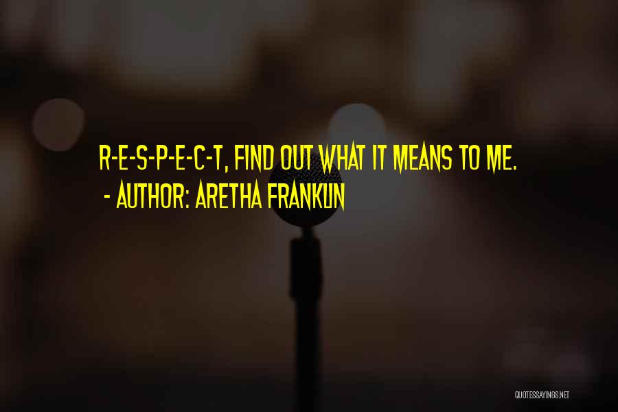 Aretha Franklin Quotes: R-e-s-p-e-c-t, Find Out What It Means To Me.