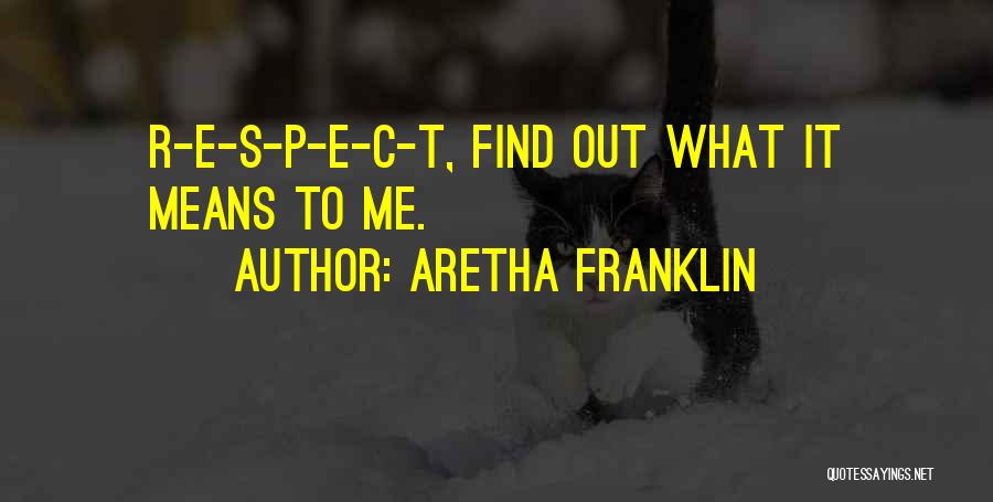 Aretha Franklin Quotes: R-e-s-p-e-c-t, Find Out What It Means To Me.