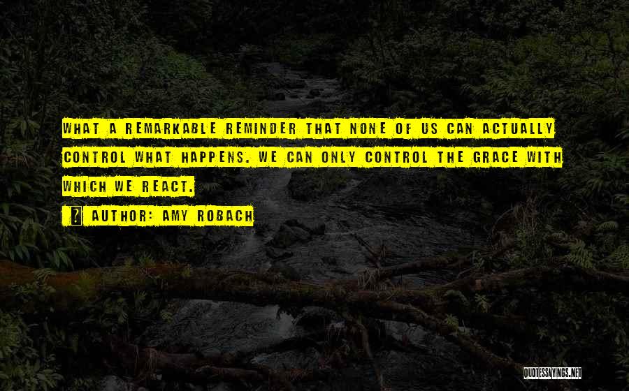 Amy Robach Quotes: What A Remarkable Reminder That None Of Us Can Actually Control What Happens. We Can Only Control The Grace With